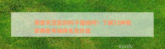 翡翠天空蓝的料子值钱吗？了解32种翡翠颜色等级排名及价值