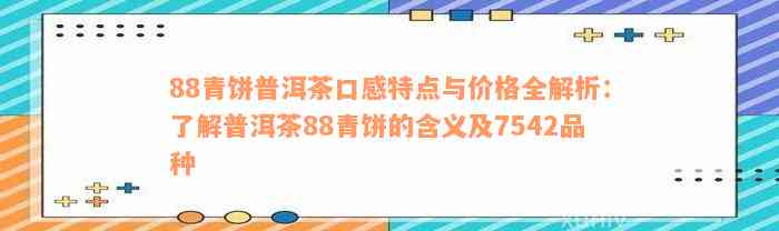 88青饼普洱茶口感特点与价格全解析：了解普洱茶88青饼的含义及7542品种