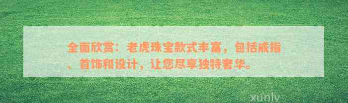 全面欣赏：老虎珠宝款式丰富，包括戒指、首饰和设计，让您尽享独特奢华。