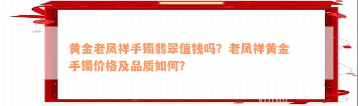 黄金老凤祥手镯翡翠值钱吗？老凤祥黄金手镯价格及品质如何？