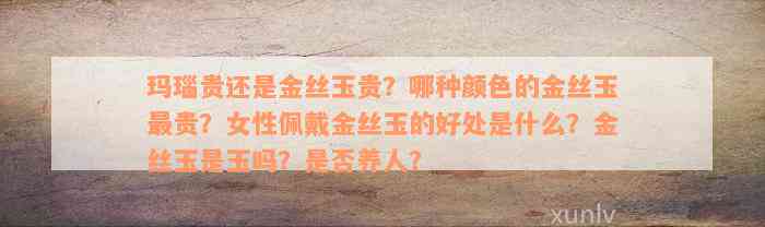 玛瑙贵还是金丝玉贵？哪种颜色的金丝玉最贵？女性佩戴金丝玉的好处是什么？金丝玉是玉吗？是否养人？