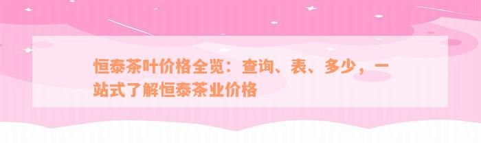 恒泰茶叶价格全览：查询、表、多少，一站式了解恒泰茶业价格