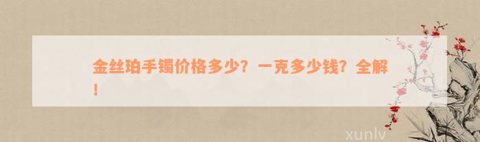 金丝珀手镯价格多少？一克多少钱？全解！