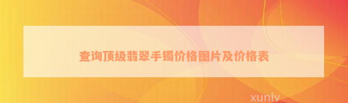 查询顶级翡翠手镯价格图片及价格表