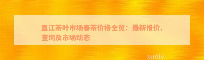 墨江茶叶市场春茶价格全览：最新报价、查询及市场动态