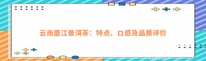 云南墨江普洱茶：特点、口感及品质评价