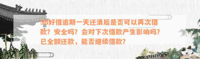 58好借逾期一天还清后是否可以再次借款？安全吗？会对下次借款产生影响吗？已全额还款，能否继续借款？