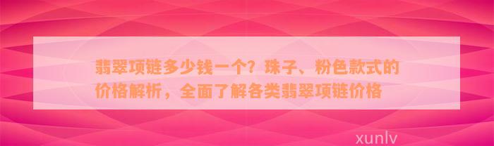 翡翠项链多少钱一个？珠子、粉色款式的价格解析，全面了解各类翡翠项链价格