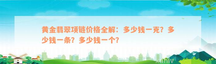 黄金翡翠项链价格全解：多少钱一克？多少钱一条？多少钱一个？