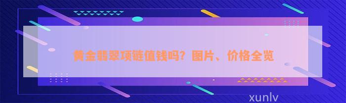 黄金翡翠项链值钱吗？图片、价格全览