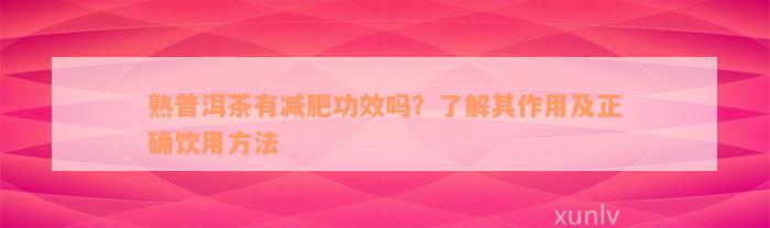 熟普洱茶有减肥功效吗？了解其作用及正确饮用方法