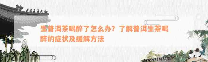 生普洱茶喝醉了怎么办？了解普洱生茶喝醉的症状及缓解方法