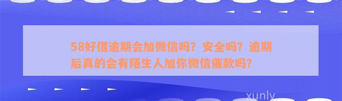 58好借逾期会加微信吗？安全吗？逾期后真的会有陌生人加你微信催款吗？