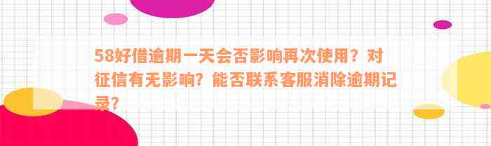 58好借逾期一天会否影响再次使用？对征信有无影响？能否联系客服消除逾期记录？