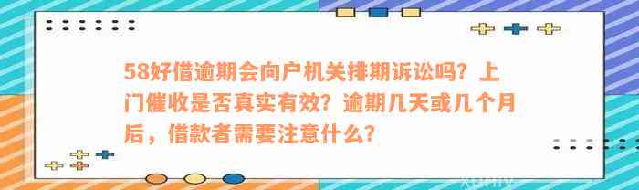 58好借逾期会向户机关排期诉讼吗？上门催收是否真实有效？逾期几天或几个月后，借款者需要注意什么？