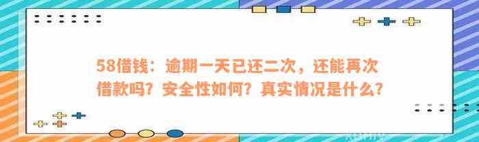 58借钱：逾期一天已还二次，还能再次借款吗？安全性如何？真实情况是什么？