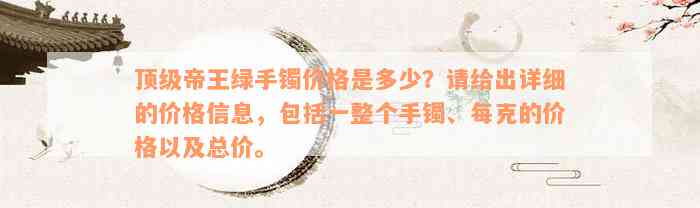 顶级帝王绿手镯价格是多少？请给出详细的价格信息，包括一整个手镯、每克的价格以及总价。