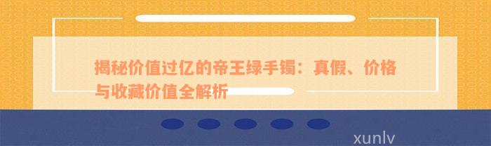 揭秘价值过亿的帝王绿手镯：真假、价格与收藏价值全解析