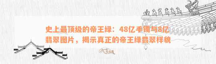 史上最顶级的帝王绿：48亿手镯与8亿翡翠图片，揭示真正的帝王绿翡翠样貌