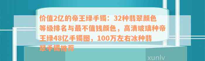 价值2亿的帝王绿手镯：32种翡翠颜色等级排名与最不值钱颜色，高清玻璃种帝王绿48亿手镯图，100万左右冰种翡翠手镯推荐