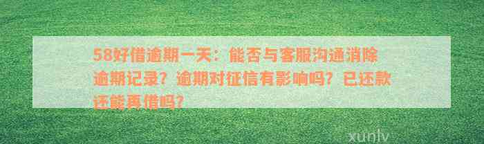 58好借逾期一天：能否与客服沟通消除逾期记录？逾期对征信有影响吗？已还款还能再借吗？