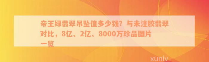 帝王绿翡翠吊坠值多少钱？与未注胶翡翠对比，8亿、2亿、8000万珍品图片一览