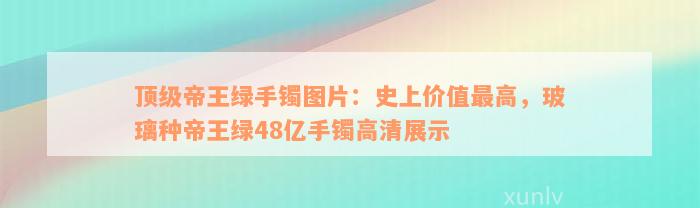 顶级帝王绿手镯图片：史上价值最高，玻璃种帝王绿48亿手镯高清展示