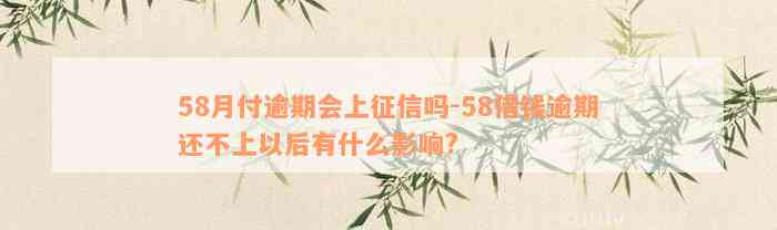 58月付逾期会上征信吗-58借钱逾期还不上以后有什么影响?