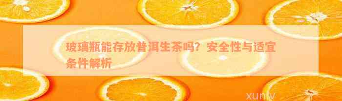 玻璃瓶能存放普洱生茶吗？安全性与适宜条件解析