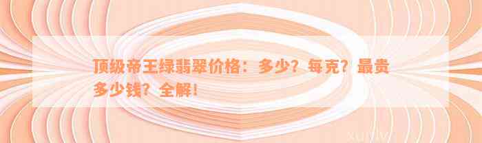 顶级帝王绿翡翠价格：多少？每克？最贵多少钱？全解！