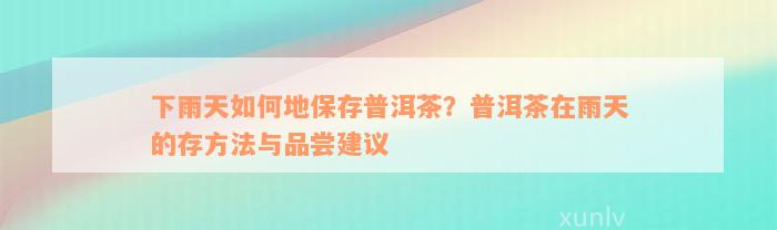 下雨天如何地保存普洱茶？普洱茶在雨天的存方法与品尝建议