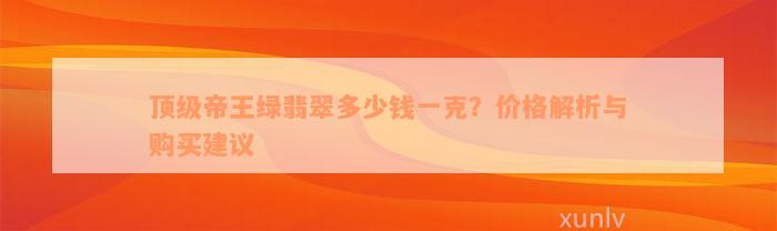 顶级帝王绿翡翠多少钱一克？价格解析与购买建议