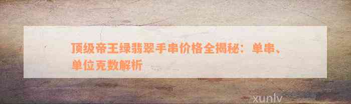 顶级帝王绿翡翠手串价格全揭秘：单串、单位克数解析