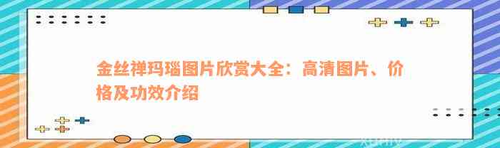 金丝禅玛瑙图片欣赏大全：高清图片、价格及功效介绍