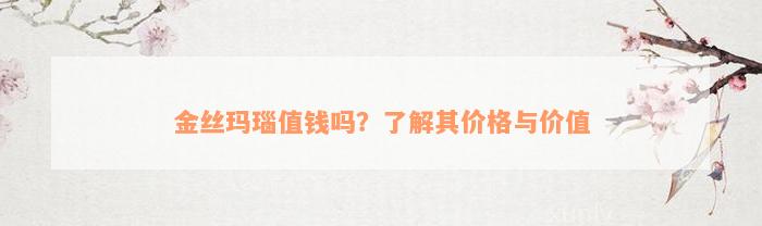 金丝玛瑙值钱吗？了解其价格与价值