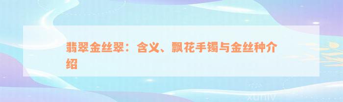 翡翠金丝翠：含义、飘花手镯与金丝种介绍