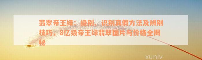 翡翠帝王绿：级别、识别真假方法及辨别技巧，8亿级帝王绿翡翠图片与价格全揭秘