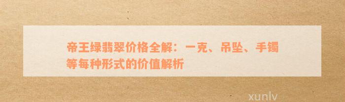 帝王绿翡翠价格全解：一克、吊坠、手镯等每种形式的价值解析