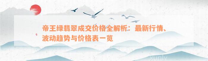 帝王绿翡翠成交价格全解析：最新行情、波动趋势与价格表一览