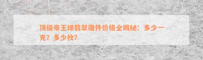 顶级帝王绿翡翠雕件价格全揭秘：多少一克？多少枚？