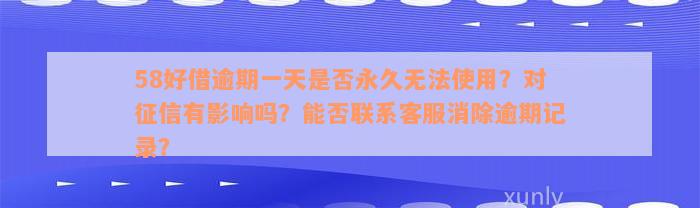 58好借逾期一天是否永久无法使用？对征信有影响吗？能否联系客服消除逾期记录？