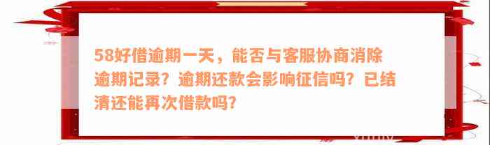 58好借逾期一天，能否与客服协商消除逾期记录？逾期还款会影响征信吗？已结清还能再次借款吗？