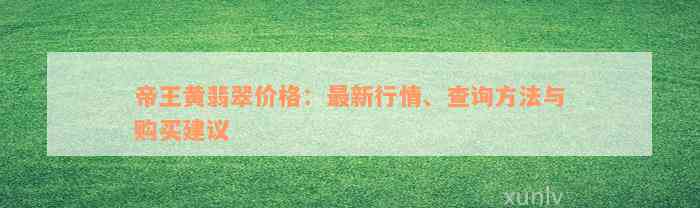 帝王黄翡翠价格：最新行情、查询方法与购买建议