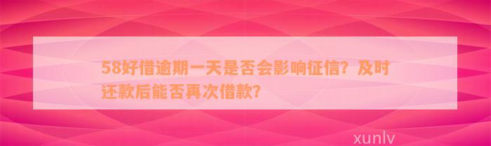 58好借逾期一天是否会影响征信？及时还款后能否再次借款？