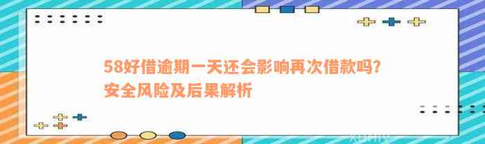 58好借逾期一天还会影响再次借款吗？安全风险及后果解析