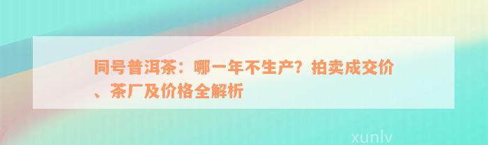 同号普洱茶：哪一年不生产？拍卖成交价、茶厂及价格全解析