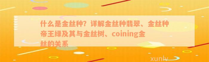 什么是金丝种？详解金丝种翡翠、金丝种帝王绿及其与金丝树、coining金丝的关系