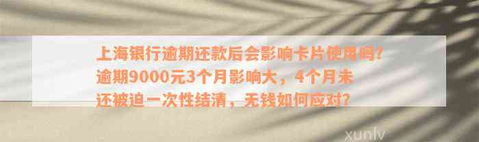 上海银行逾期还款后会影响卡片使用吗？逾期9000元3个月影响大，4个月未还被迫一次性结清，无钱如何应对？