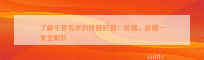 了解干青翡翠的价格行情：价值、价格一克全解析