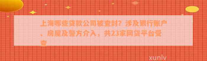 上海哪些贷款公司被查封？涉及银行账户、房屋及警方介入，共23家网贷平台受查